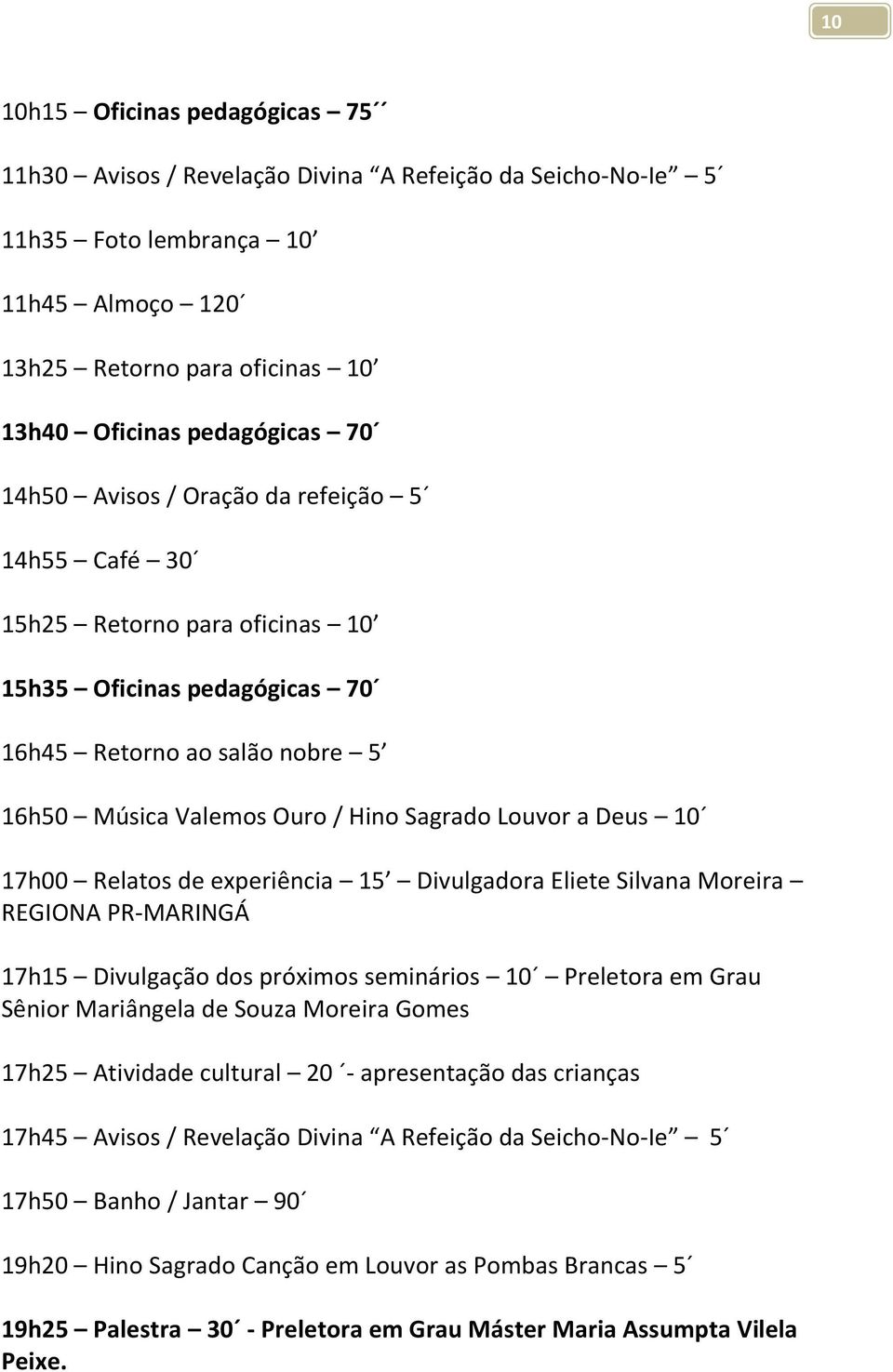 17h00 Relatos de experiência 15 Divulgadora Eliete Silvana Moreira REGIONA PR-MARINGÁ 17h15 Divulgação dos próximos seminários 10 Preletora em Grau Sênior Mariângela de Souza Moreira Gomes 17h25