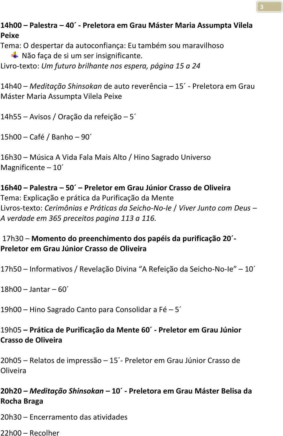 15h00 Café / Banho 90 16h30 Música A Vida Fala Mais Alto / Hino Sagrado Universo Magnificente 10 16h40 Palestra 50 Preletor em Grau Júnior Crasso de Oliveira Tema: Explicação e prática da Purificação