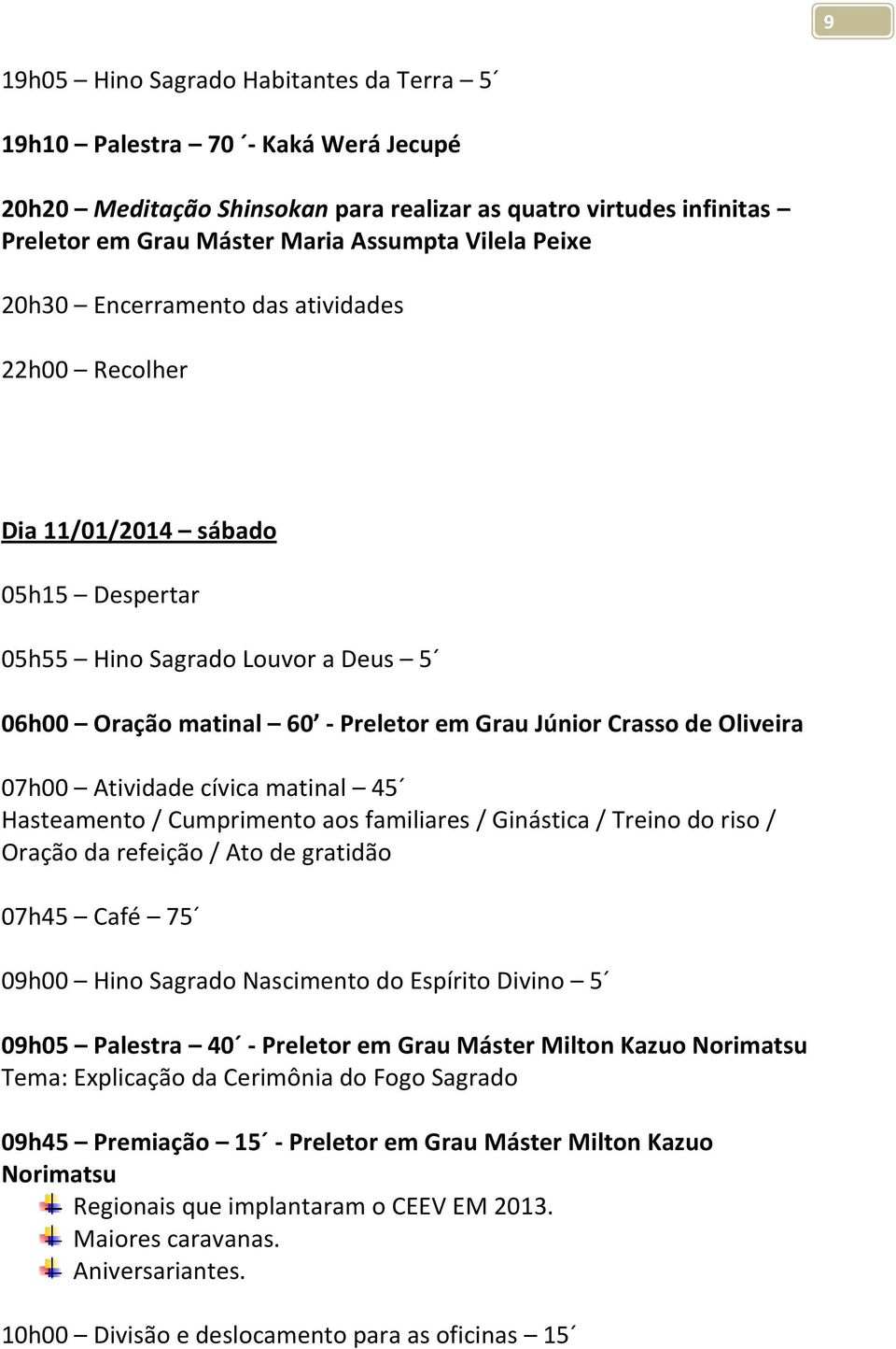 07h00 Atividade cívica matinal 45 Hasteamento / Cumprimento aos familiares / Ginástica / Treino do riso / Oração da refeição / Ato de gratidão 07h45 Café 75 09h00 Hino Sagrado Nascimento do Espírito