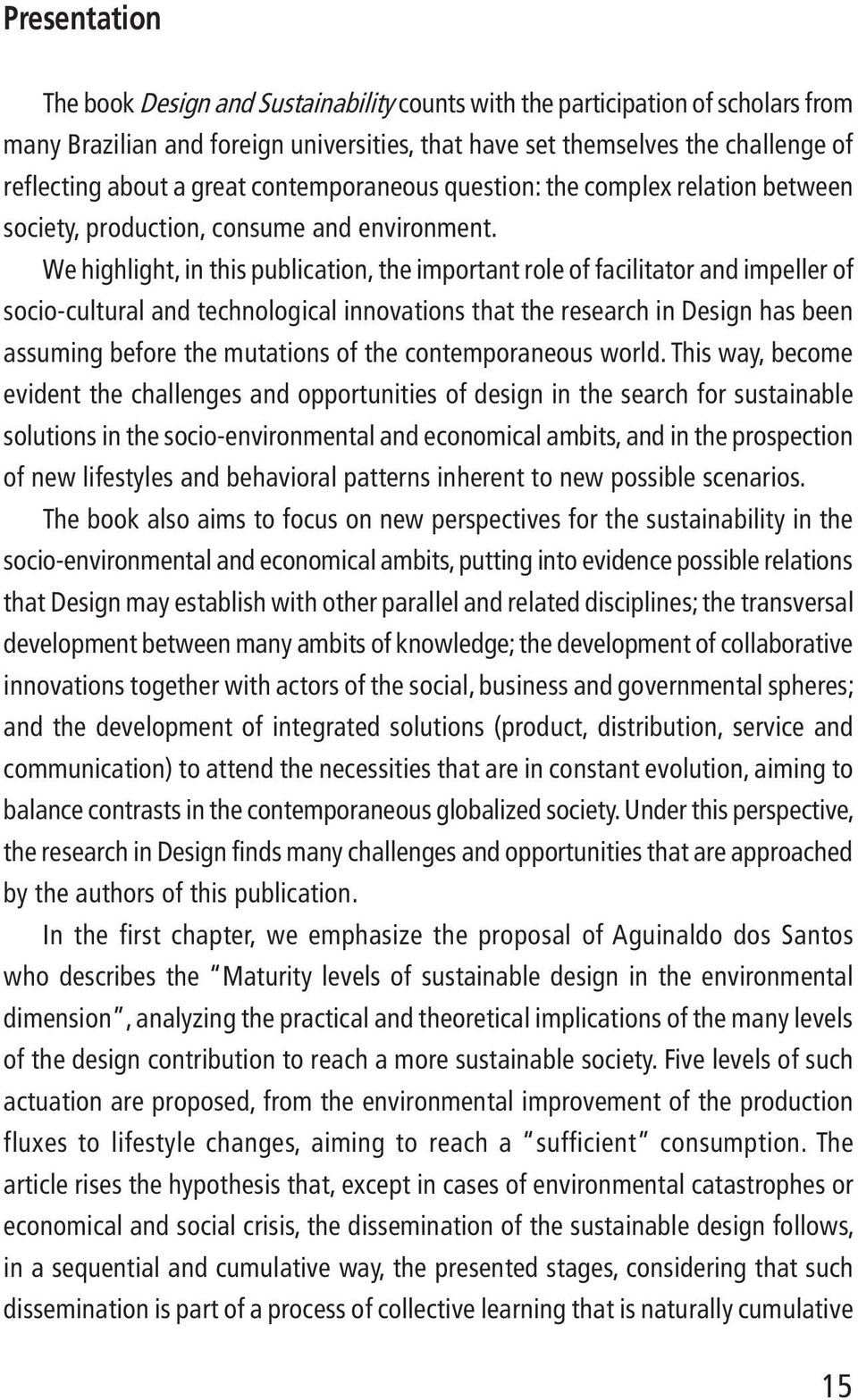 We highlight, in this publication, the important role offacilitator and impeller of socio-cultural and technological innovations that the research in Design has been assuming before the mutations of