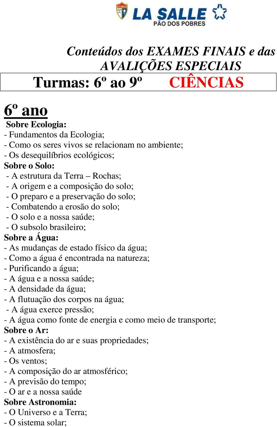 água; - Como a água é encontrada na natureza; - Purificando a água; - A água e a nossa saúde; - A densidade da água; - A flutuação dos corpos na água; - A água exerce pressão; - A água como fonte de