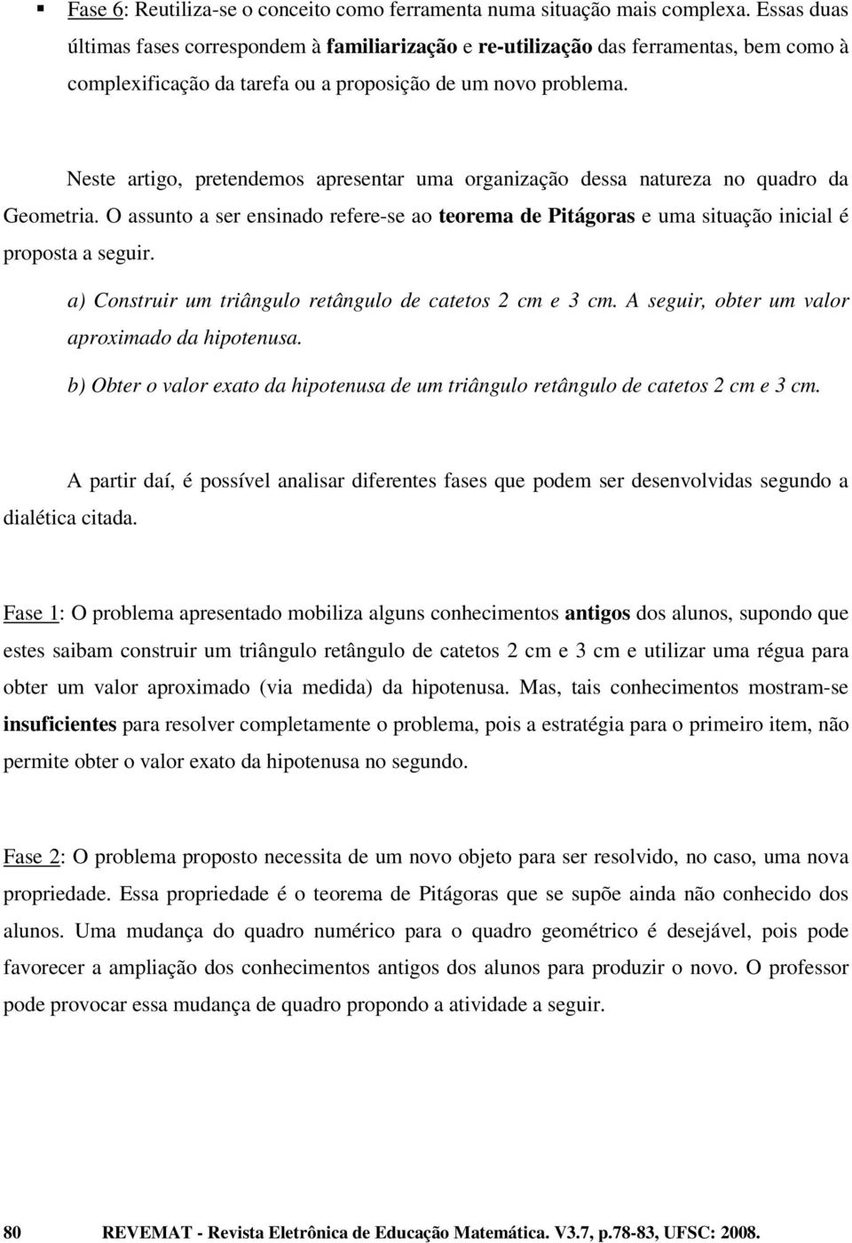 Neste artigo, pretendemos apresentar uma organização dessa natureza no quadro da Geometria. O assunto a ser ensinado refere-se ao teorema de Pitágoras e uma situação inicial é proposta a seguir.