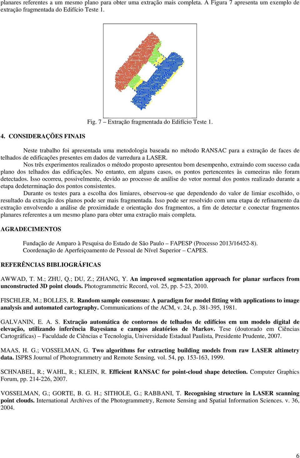 Neste trabalho foi apresentada uma metodologia baseada no método RANSAC para a extração de faces de telhados de edificações presentes em dados de varredura a LASER.