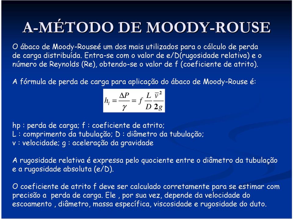 A fórmula de perda de carga para aplicação do ábaco de Moody-Rouse é: P L v h l = = f γ D g hp : perda de carga; f : coeficiente de atrito; L : comprimento da tubulação; D : diâmetro da tubulação; v