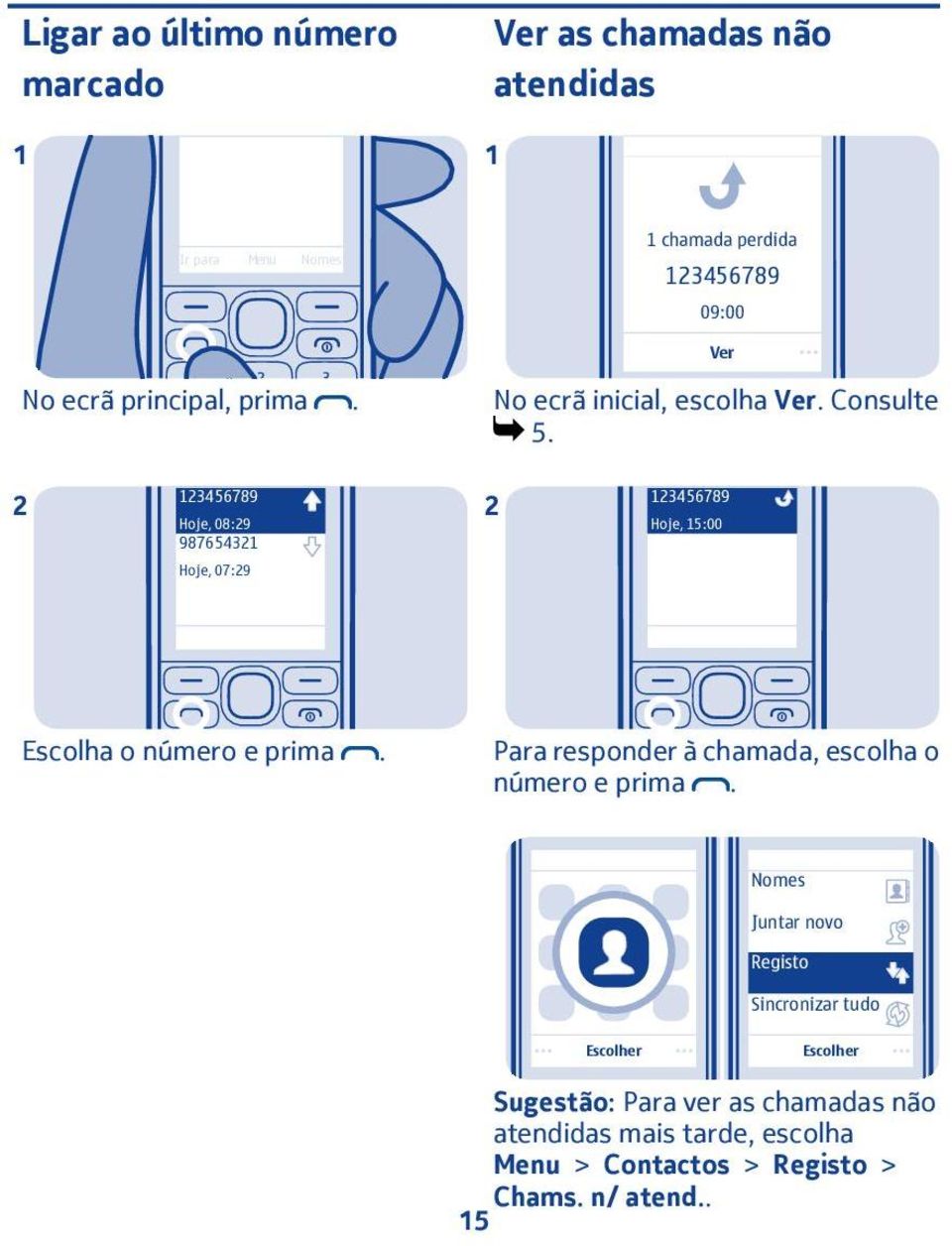 3456789 Hoje, 08:9 3456789 Hoje, 5:00 9876543 Hoje, 07:9 Escolha o número e prima.