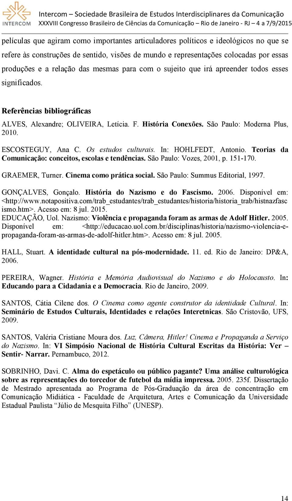 ESCOSTEGUY, Ana C. Os estudos culturais. In: HOHLFEDT, Antonio. Teorias da Comunicação: conceitos, escolas e tendências. São Paulo: Vozes, 2001, p. 151-170. GRAEMER, Turner.