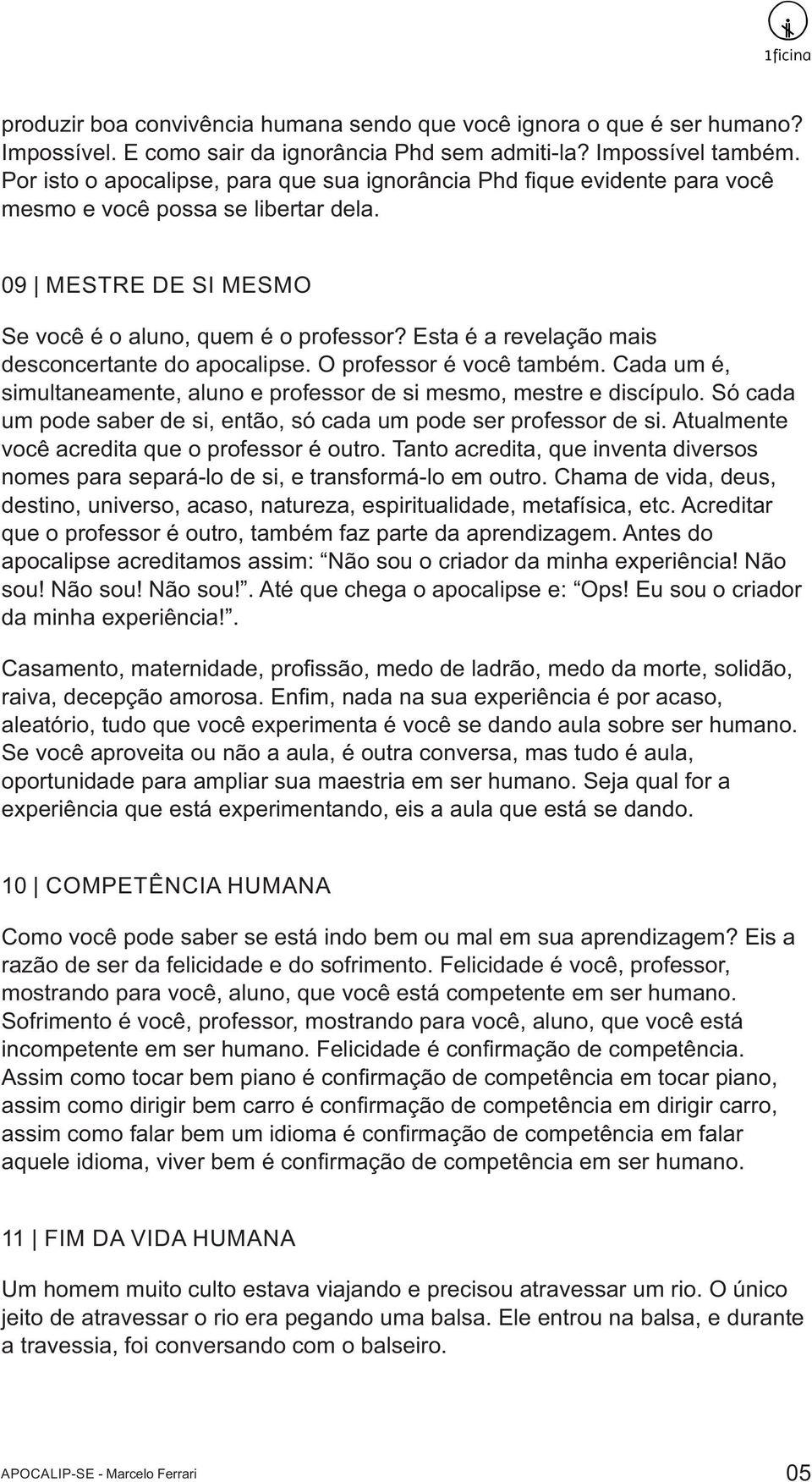 Esta é a revelação mais desconcertante do apocalipse. O professor é você também. Cada um é, simultaneamente, aluno e professor de si mesmo, mestre e discípulo.