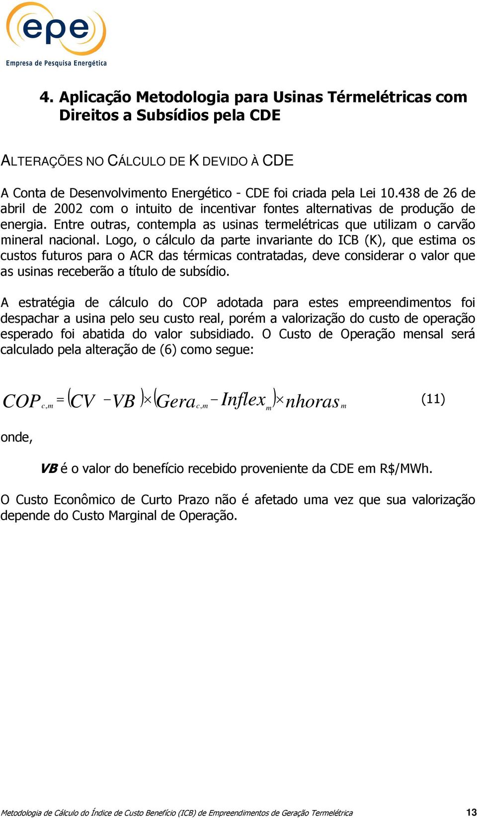 Logo, o cálculo da parte invariante do ICB (K), que estia os custos futuros para o ACR das téricas contratadas, deve considerar o valor que as usinas receberão a título de subsídio.