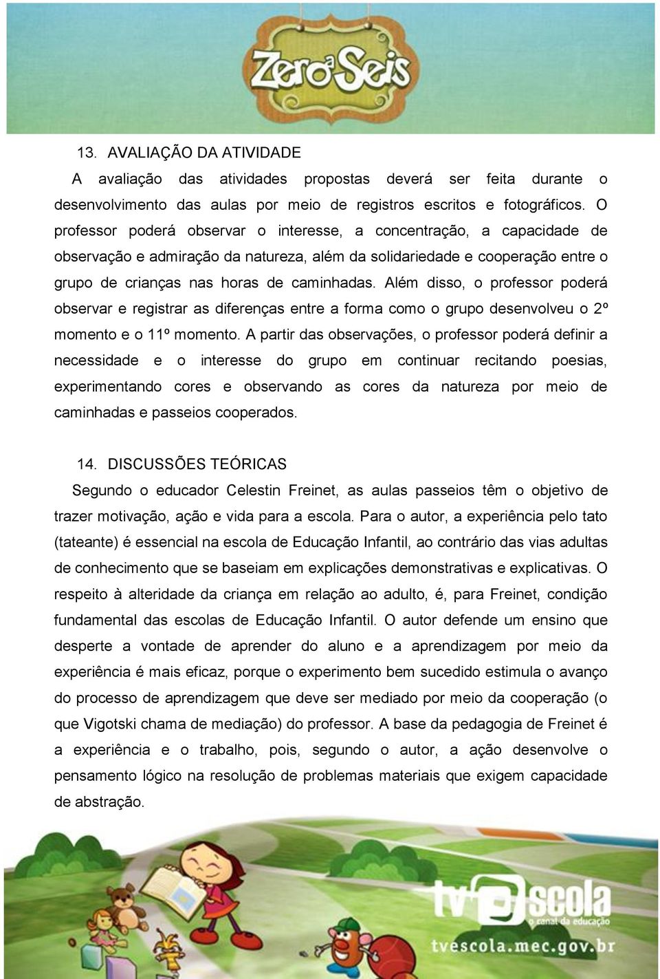 Além disso, o professor poderá observar e registrar as diferenças entre a forma como o grupo desenvolveu o 2º momento e o 11º momento.