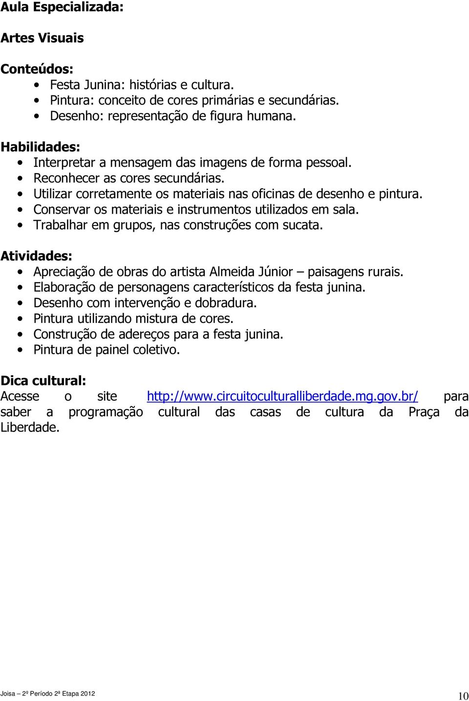 Conservar os materiais e instrumentos utilizados em sala. Trabalhar em grupos, nas construções com sucata. Apreciação de obras do artista Almeida Júnior paisagens rurais.