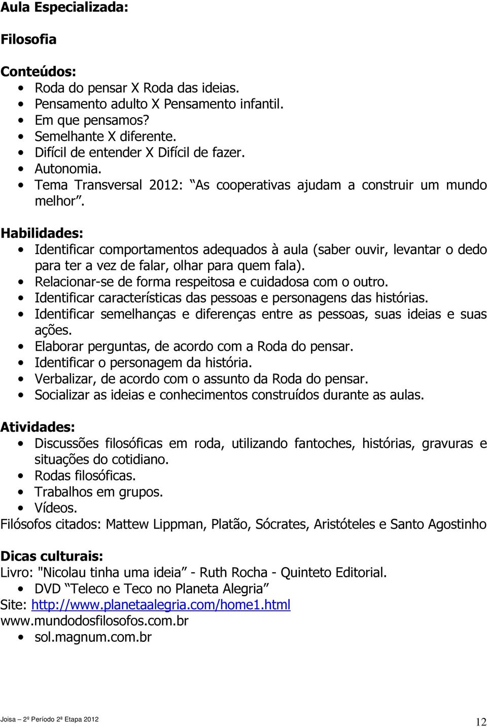 Identificar comportamentos adequados à aula (saber ouvir, levantar o dedo para ter a vez de falar, olhar para quem fala). Relacionar-se de forma respeitosa e cuidadosa com o outro.