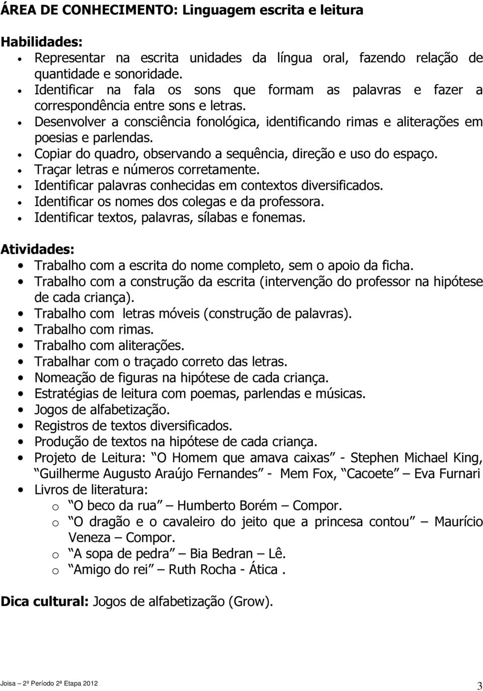 Copiar do quadro, observando a sequência, direção e uso do espaço. Traçar letras e números corretamente. Identificar palavras conhecidas em contextos diversificados.