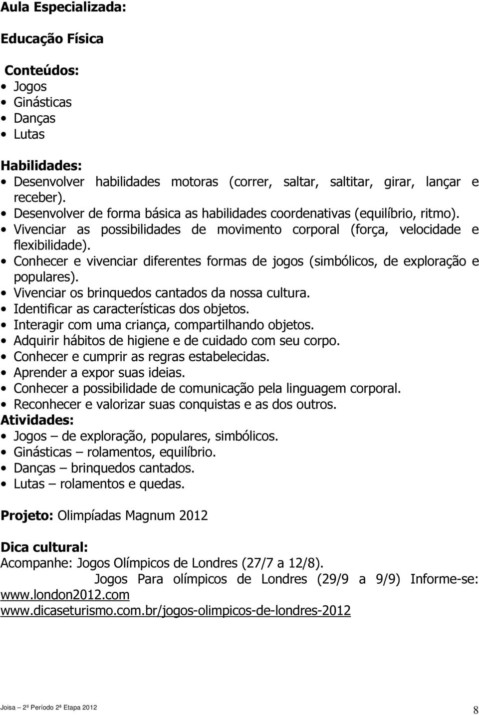 Conhecer e vivenciar diferentes formas de jogos (simbólicos, de exploração e populares). Vivenciar os brinquedos cantados da nossa cultura. Identificar as características dos objetos.