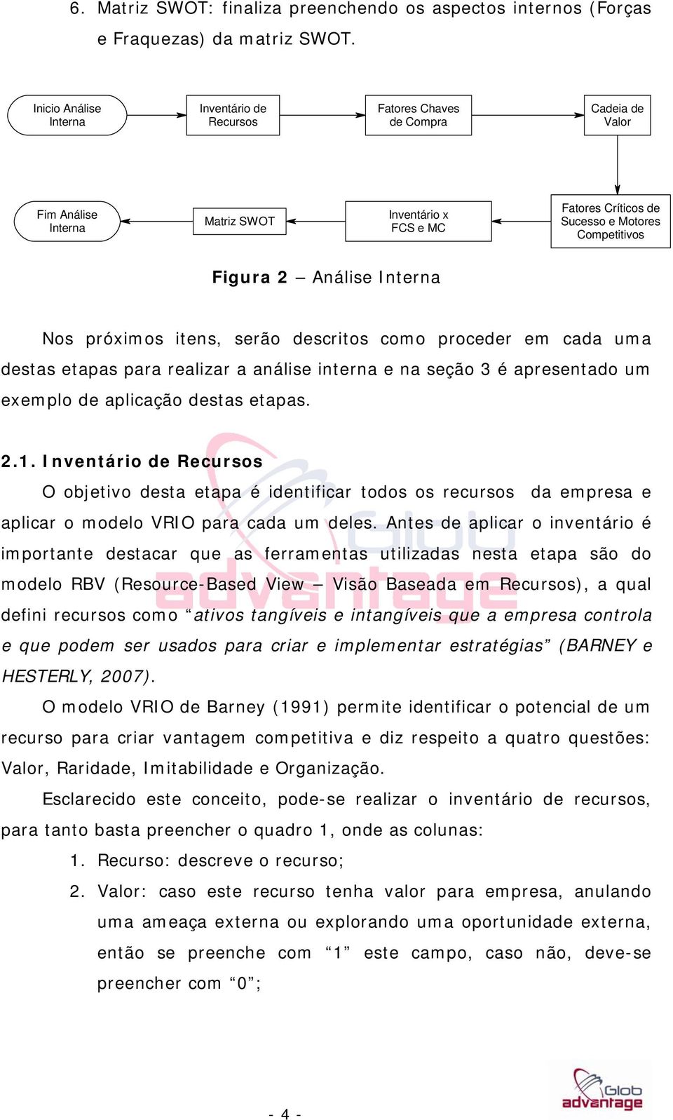 Análise Interna Nos próximos itens, serão descritos como proceder em cada uma destas etapas para realizar a análise interna e na seção 3 é apresentado um exemplo de aplicação destas etapas. 2.1.