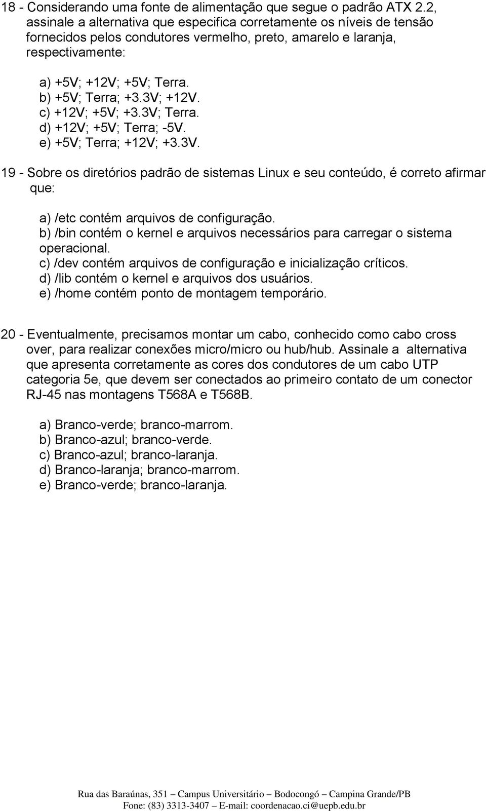 3V; +12V. c) +12V; +5V; +3.3V; Terra. d) +12V; +5V; Terra; -5V. e) +5V; Terra; +12V; +3.3V. 19 - Sobre os diretórios padrão de sistemas Linux e seu conteúdo, é correto afirmar que: a) /etc contém arquivos de configuração.