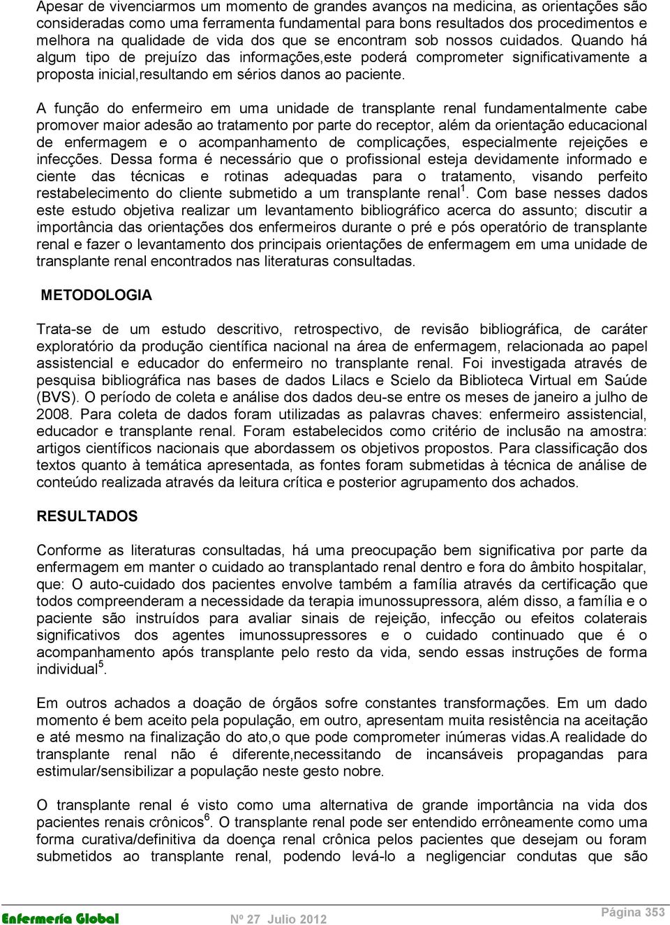 A função do enfermeiro em uma unidade de transplante renal fundamentalmente cabe promover maior adesão ao tratamento por parte do receptor, além da orientação educacional de enfermagem e o