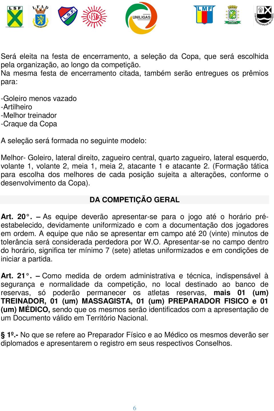 Goleiro, lateral direito, zagueiro central, quarto zagueiro, lateral esquerdo, volante 1, volante 2, meia 1, meia 2, atacante 1 e atacante 2.