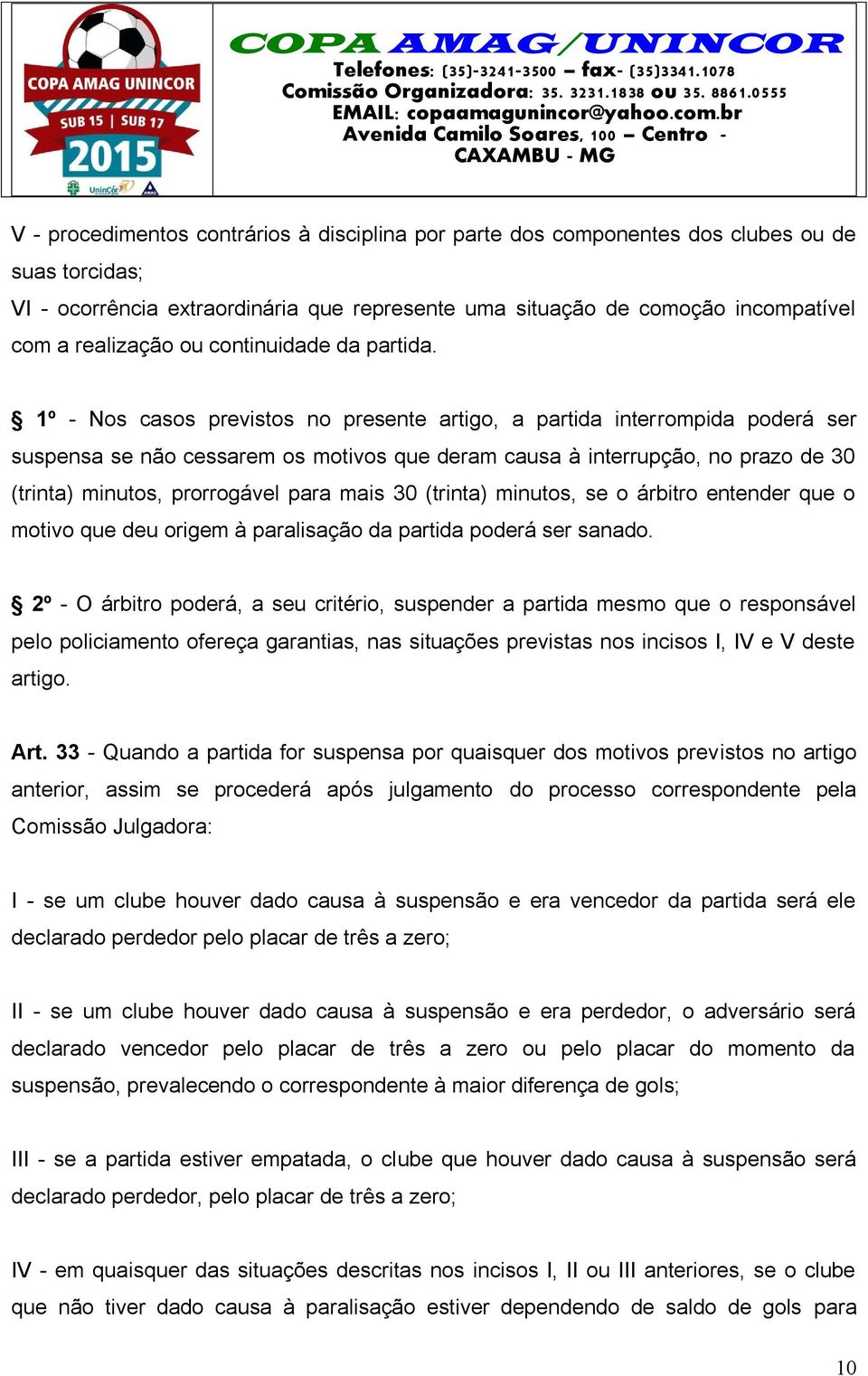 1º - Nos casos previstos no presente artigo, a partida interrompida poderá ser suspensa se não cessarem os motivos que deram causa à interrupção, no prazo de 30 (trinta) minutos, prorrogável para