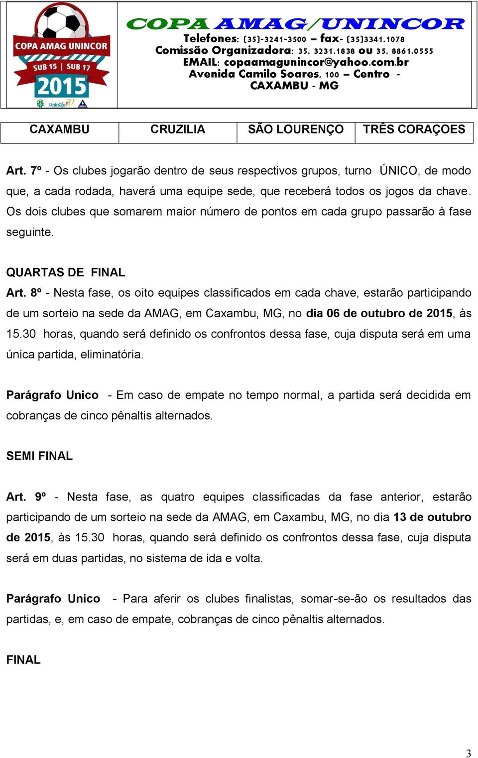 Os dois clubes que somarem maior número de pontos em cada grupo passarão à fase seguinte. QUARTAS DE FINAL Art.