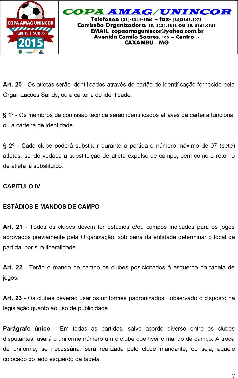 2º - Cada clube poderá substituir durante a partida o número máximo de 07 (sete) atletas, sendo vedada a substituição de atleta expulso de campo, bem como o retorno de atleta já substituído.