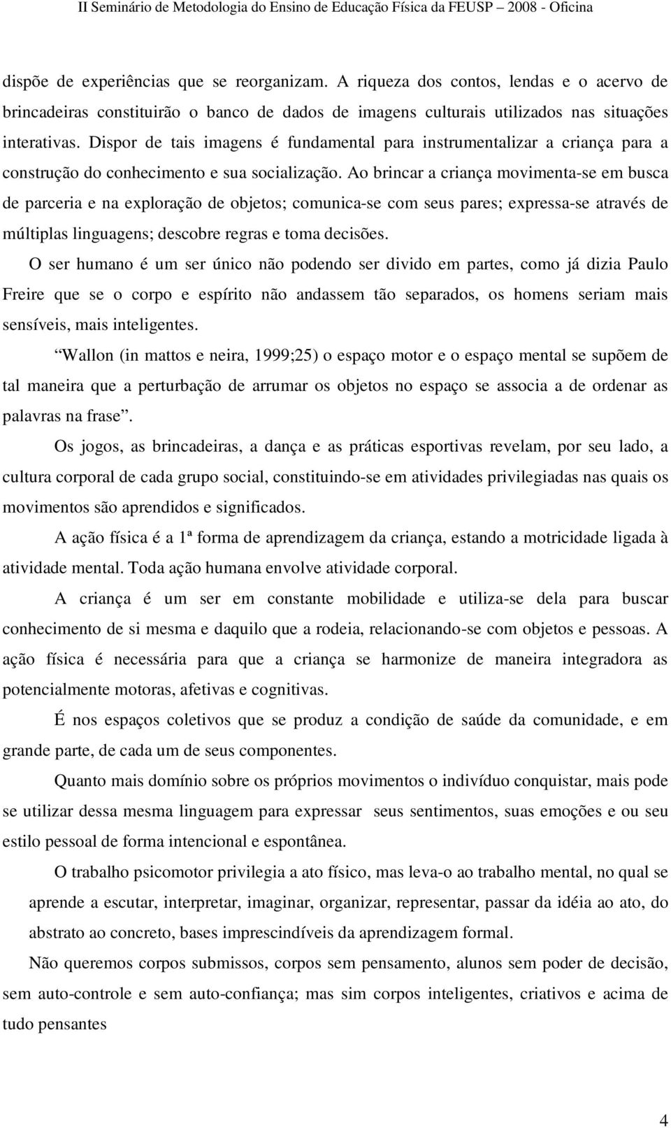 Ao brincar a criança movimenta-se em busca de parceria e na exploração de objetos; comunica-se com seus pares; expressa-se através de múltiplas linguagens; descobre regras e toma decisões.