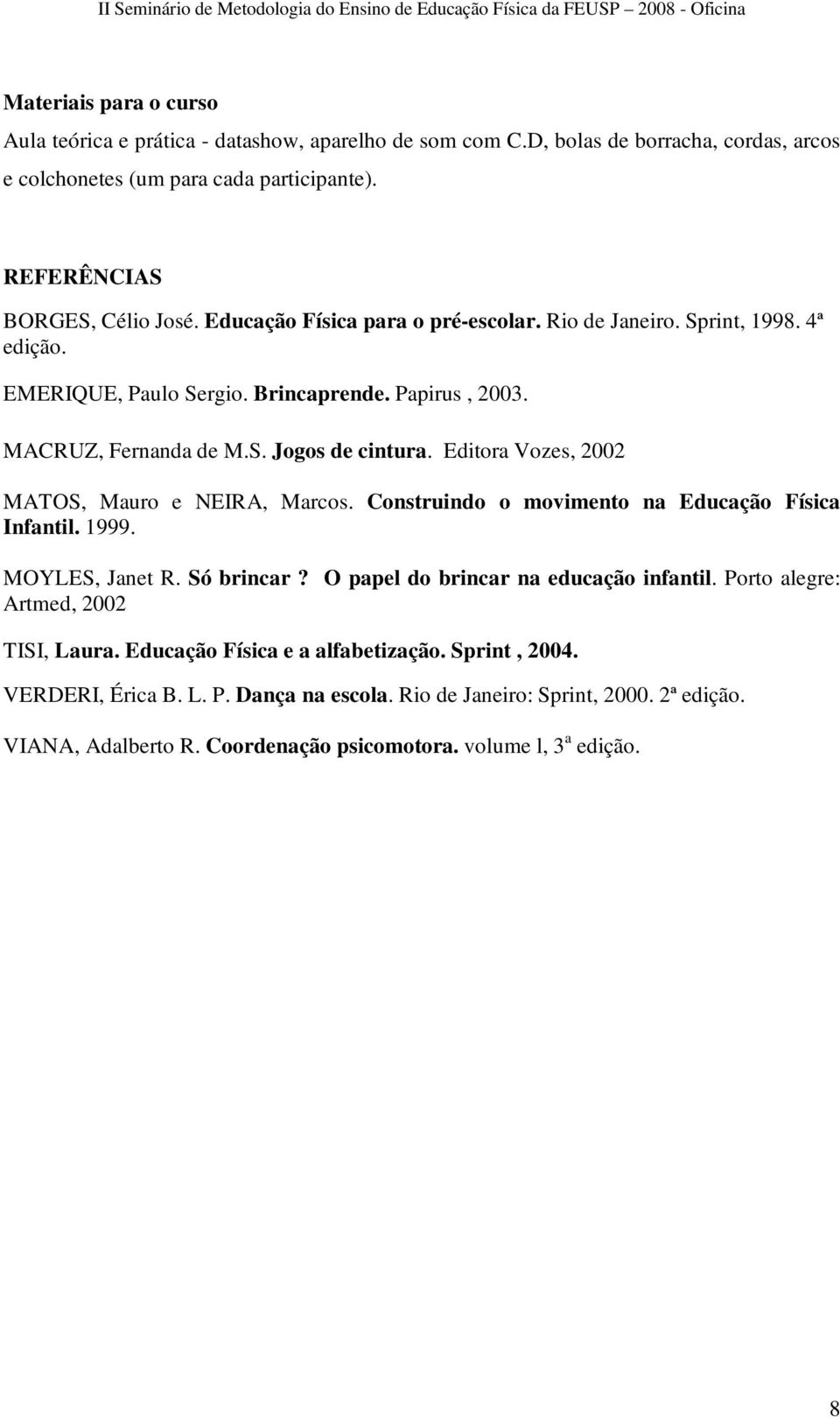 Editora Vozes, 2002 MATOS, Mauro e NEIRA, Marcos. Construindo o movimento na Educação Física Infantil. 1999. MOYLES, Janet R. Só brincar? O papel do brincar na educação infantil.