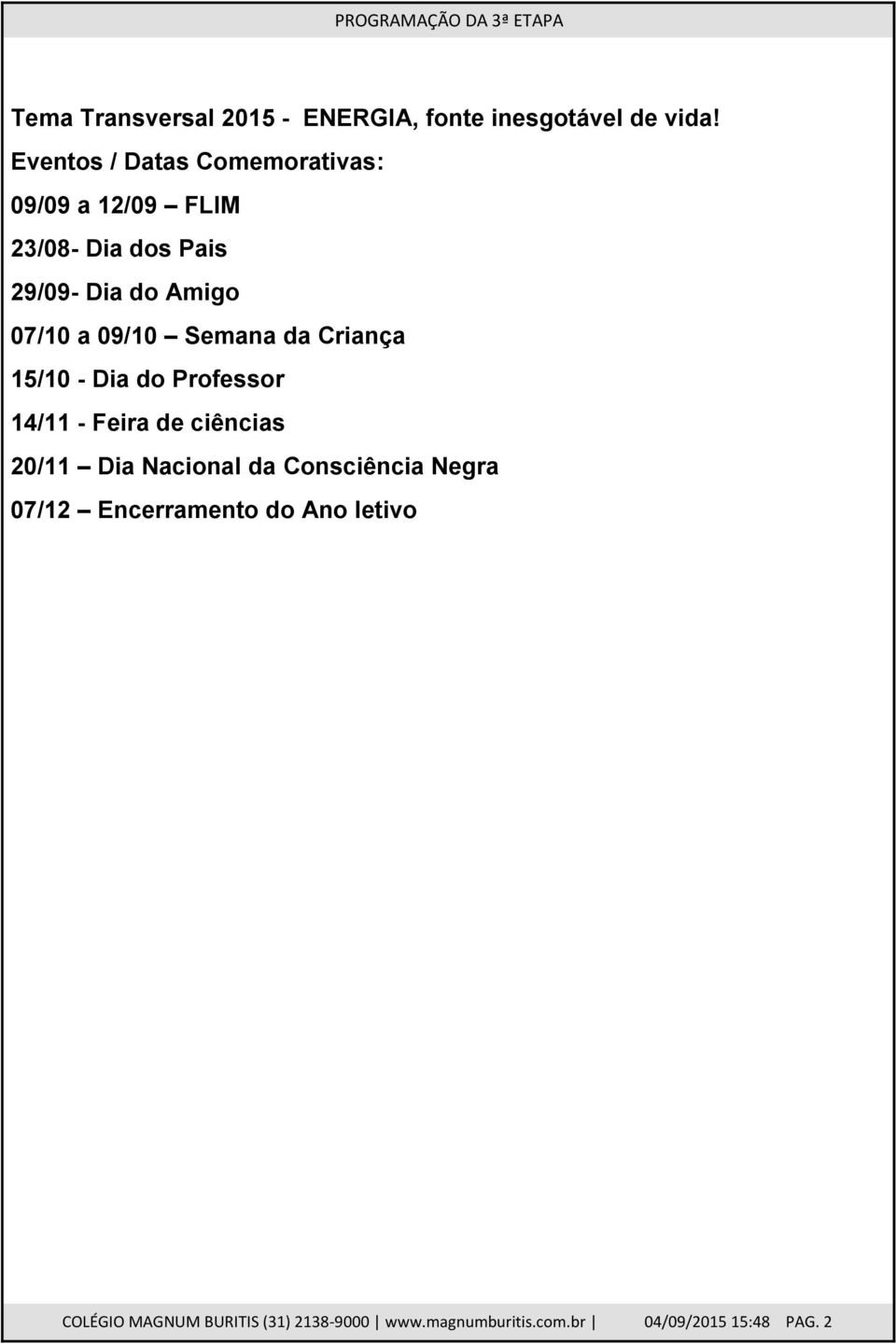 09/10 Semana da Criança 15/10 - Dia do Professor 14/11 - Feira de ciências 20/11 Dia Nacional da