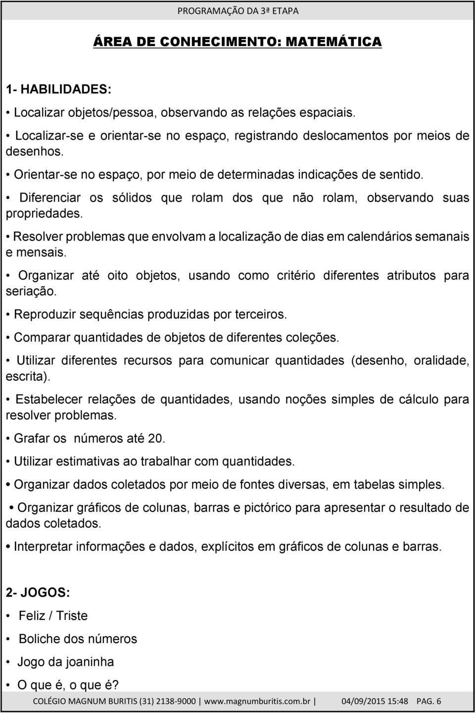 Resolver problemas que envolvam a localização de dias em calendários semanais e mensais. Organizar até oito objetos, usando como critério diferentes atributos para seriação.