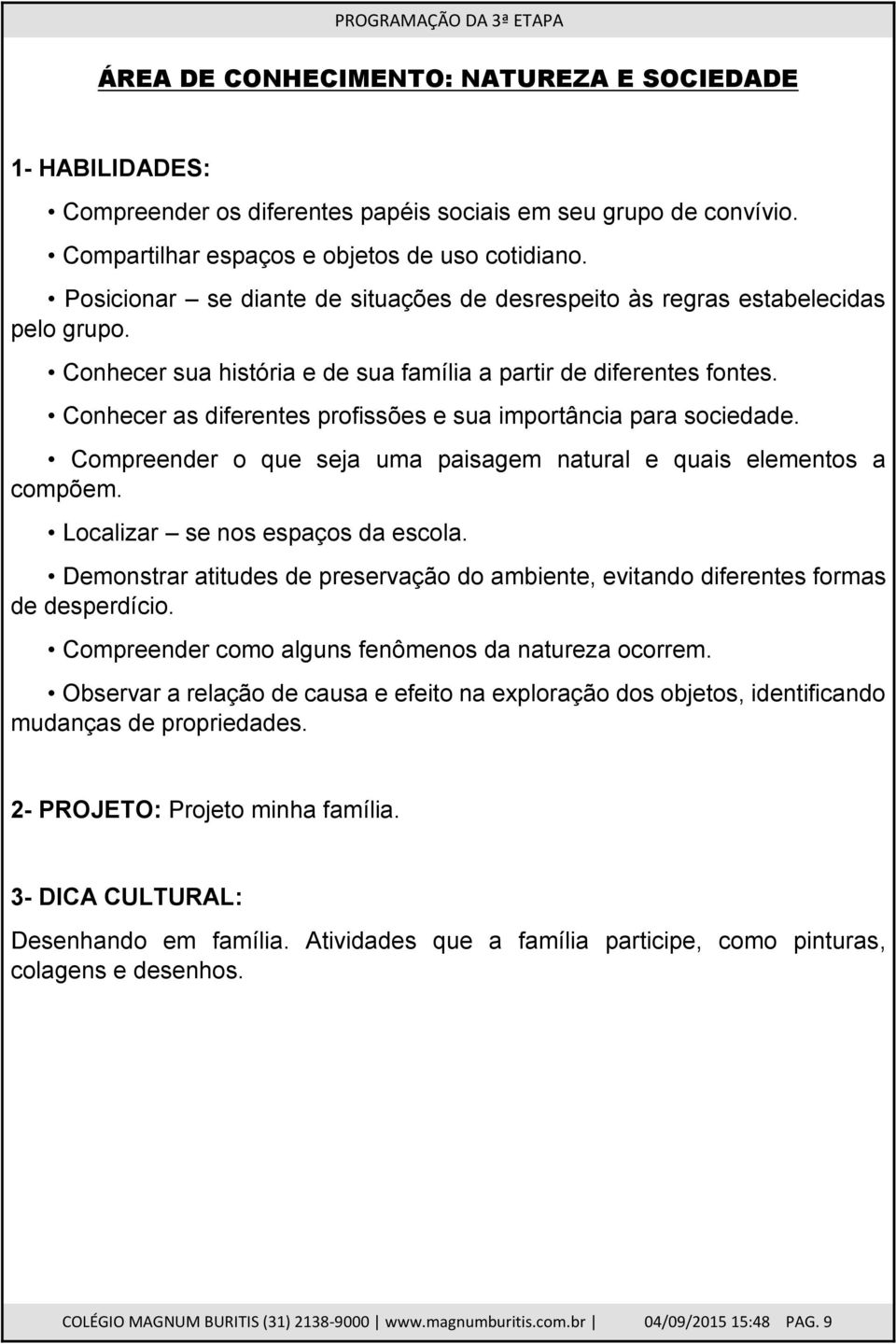 Conhecer as diferentes profissões e sua importância para sociedade. Compreender o que seja uma paisagem natural e quais elementos a compõem. Localizar se nos espaços da escola.