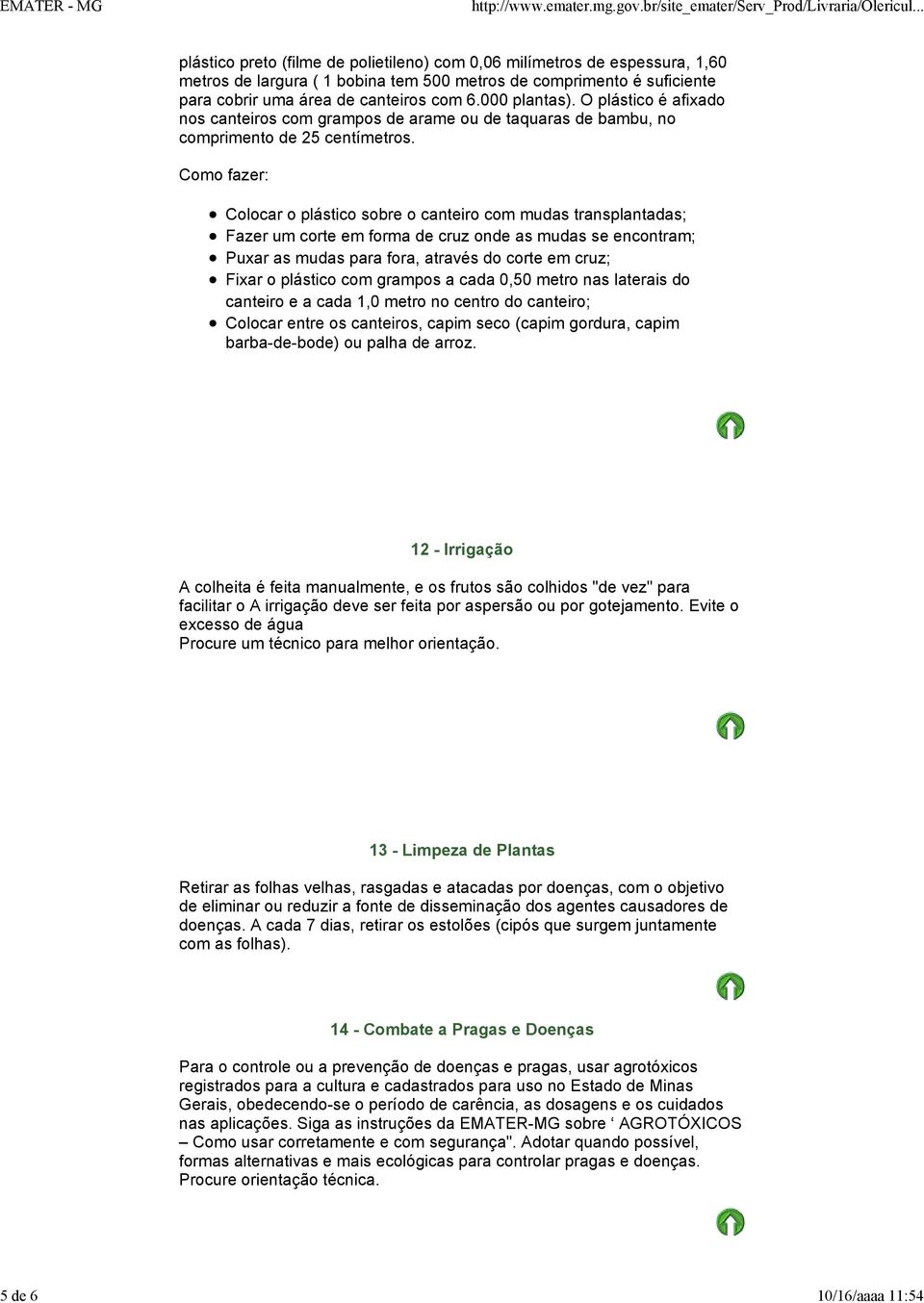 Como fazer: Colocar o plástico sobre o canteiro com mudas transplantadas; Fazer um corte em forma de cruz onde as mudas se encontram; Puxar as mudas para fora, através do corte em cruz; Fixar o