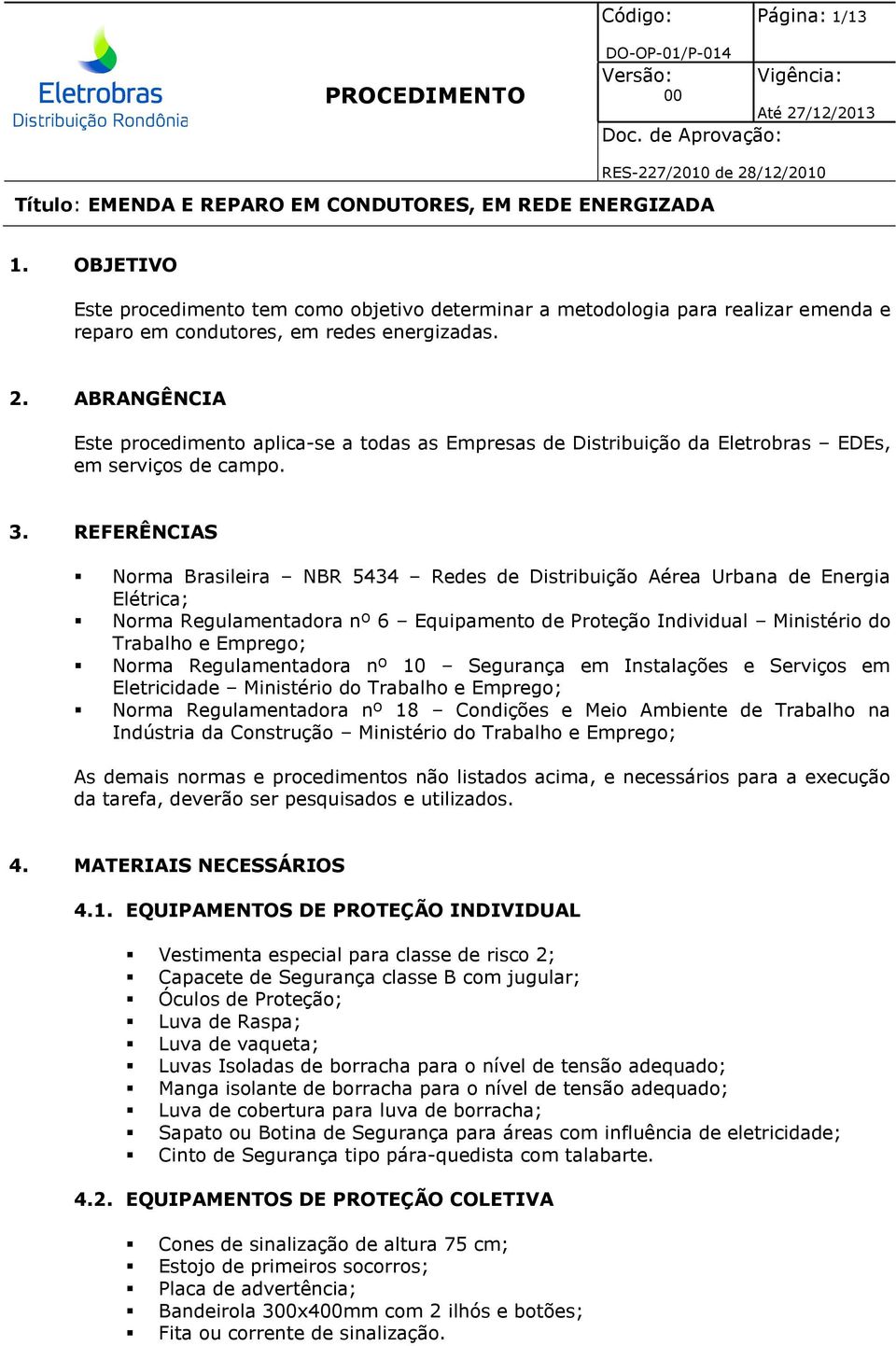 REFERÊNCIAS Norma Brasileira NBR 5434 Redes de Distribuição Aérea Urbana de Energia Elétrica; Norma Regulamentadora nº 6 Equipamento de Proteção Individual Ministério do Trabalho e Emprego; Norma