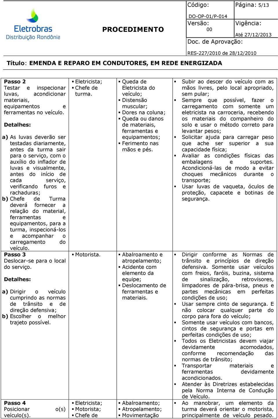 Chefe de Turma deverá fornecer a relação do material, ferramentas e equipamentos, para a turma, inspecioná-los e acompanhar o carregamento do veículo. Passo 3 Deslocar-se para o local do serviço.