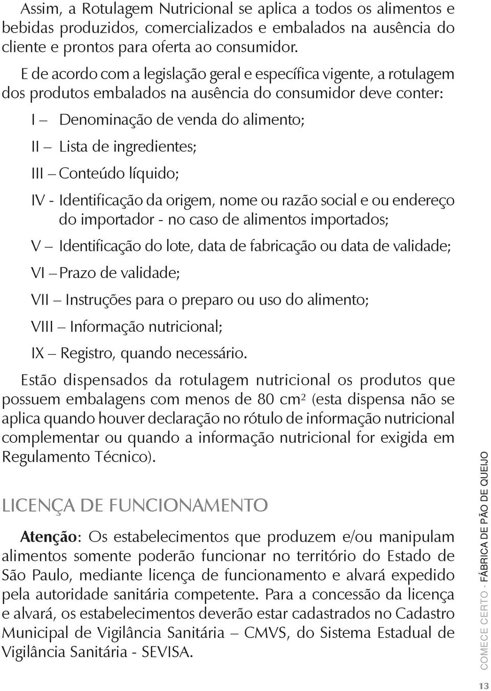 Conteúdo líquido; IV - Identificação da origem, nome ou razão social e ou endereço do importador - no caso de alimentos importados; V Identificação do lote, data de fabricação ou data de validade; VI