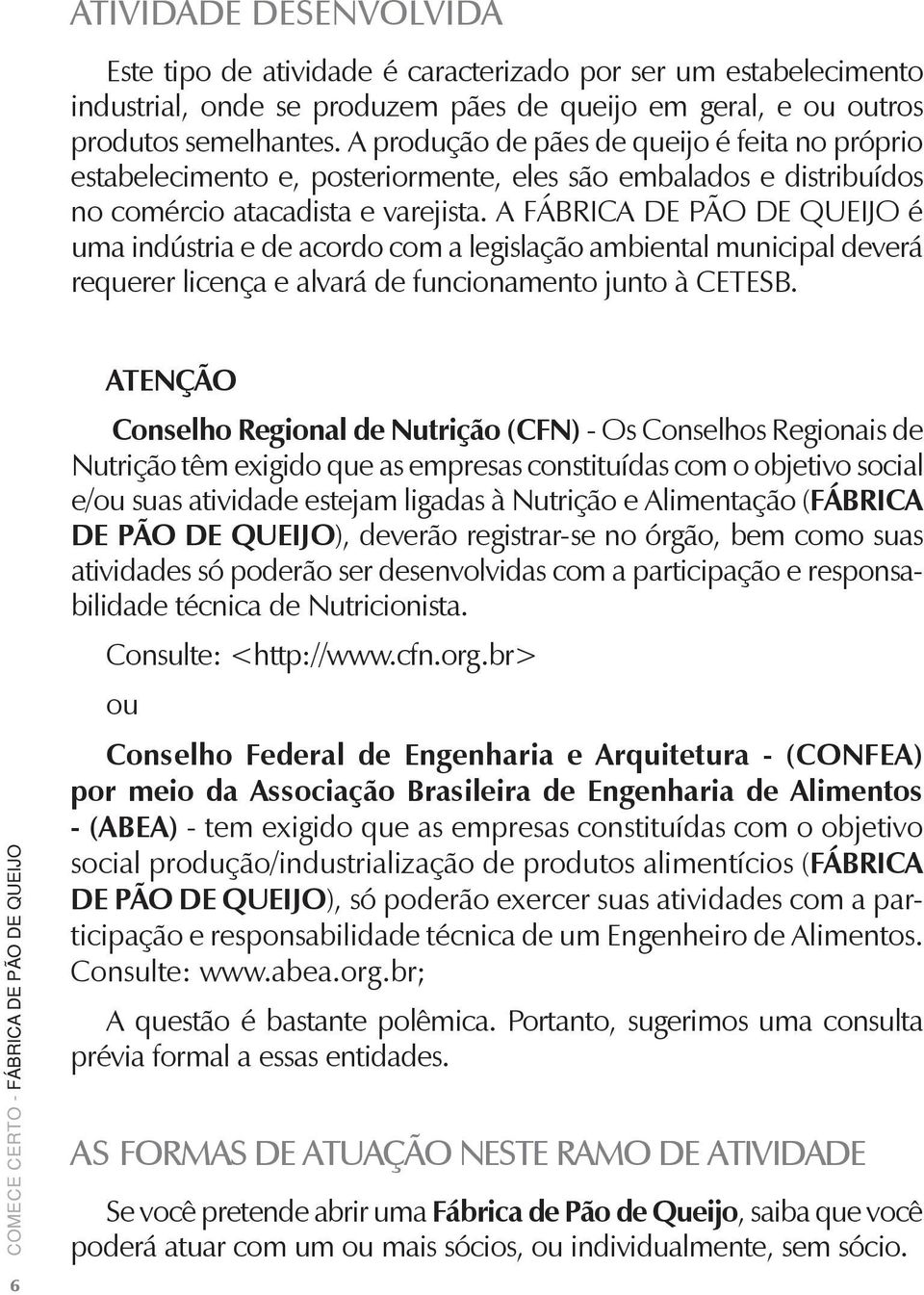 A FÁBRICA DE PÃO DE QUEIJO é uma indústria e de acordo com a legislação ambiental municipal deverá requerer licença e alvará de funcionamento junto à CETESB.