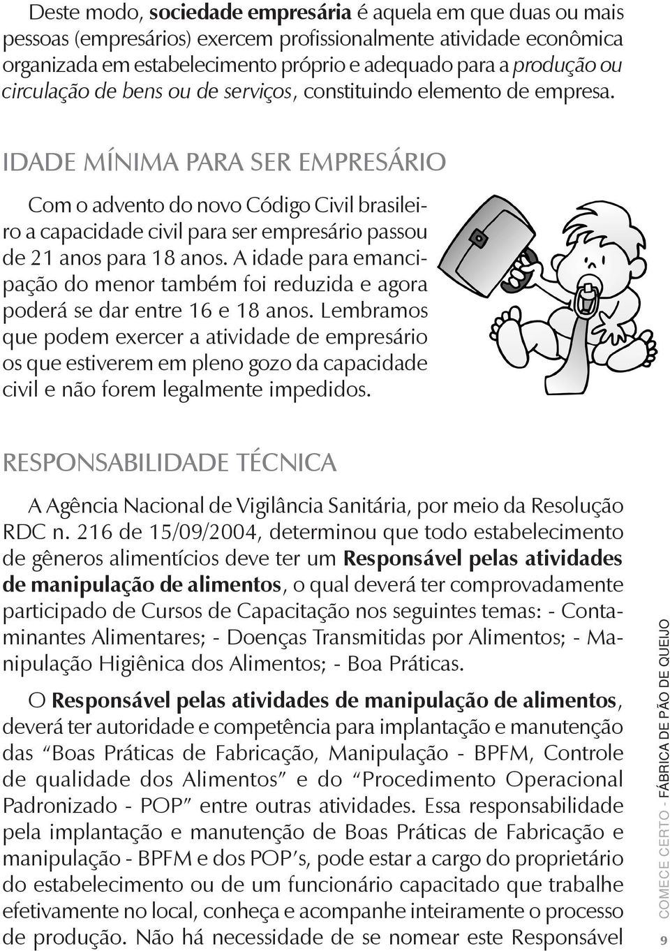 Idade mínima para ser empresário Com o advento do novo Código Civil brasileiro a capacidade civil para ser empresário passou de 21 anos para 18 anos.