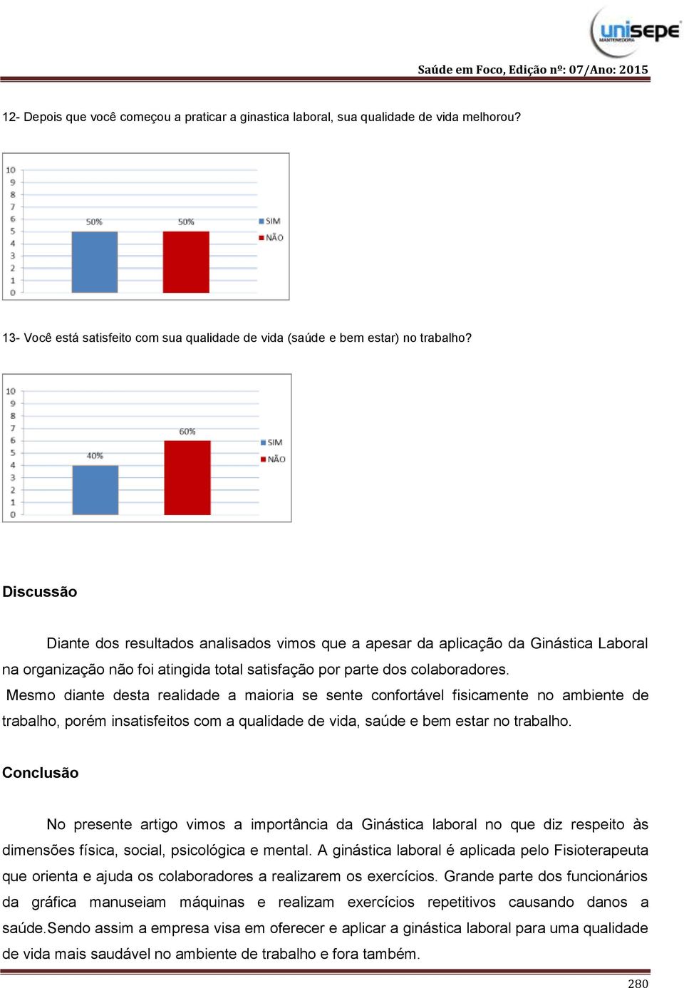 Mesmo diante desta realidade a maioria se sente confortável fisicamente no ambiente de trabalho, porém insatisfeitos com a qualidade de vida, saúde e bem estar no trabalho.