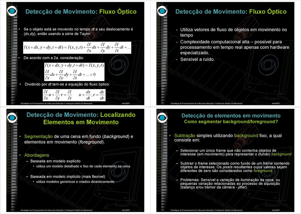 .. = 0 x y t Dividindo por dt tem-se a equação do fluxo óptico: u + v = x y t u = dx dt, v = dy dt - Utiliza vetores de fluxo de objetos em movimento no tempo - Complexidade computacional alta