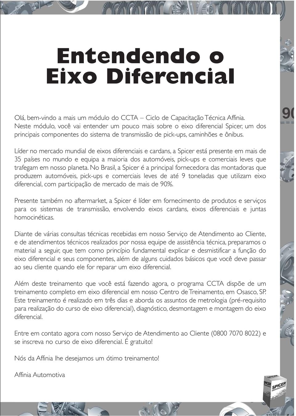 Líder no mercado mundial de eixos diferenciais e cardans, a Spicer está presente em mais de 35 países no mundo e equipa a maioria dos automóveis, pick-ups e comerciais leves que trafegam em nosso