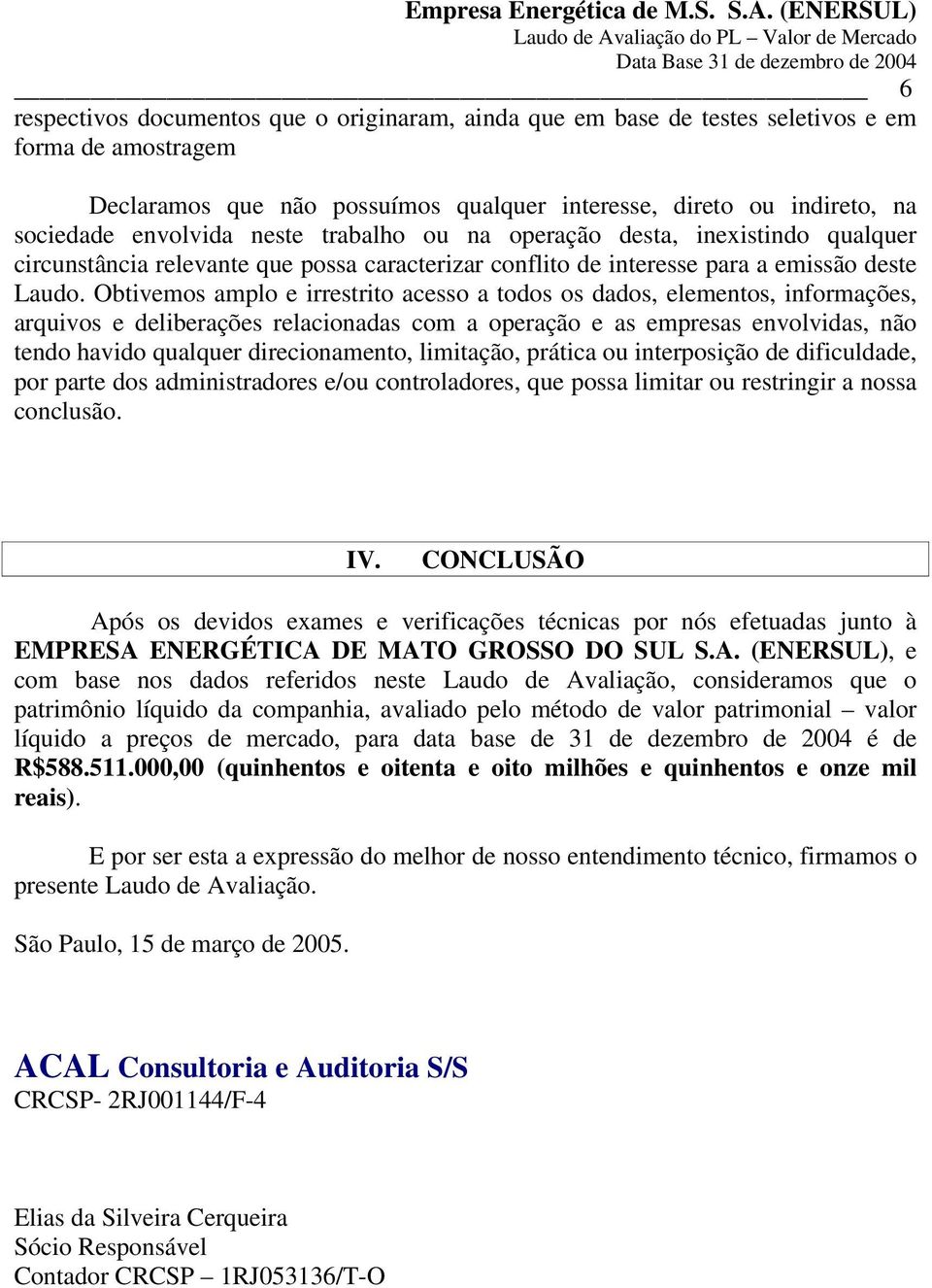 Obtivemos amplo e irrestrito acesso a todos os dados, elementos, informações, arquivos e deliberações relacionadas com a operação e as empresas envolvidas, não tendo havido qualquer direcionamento,