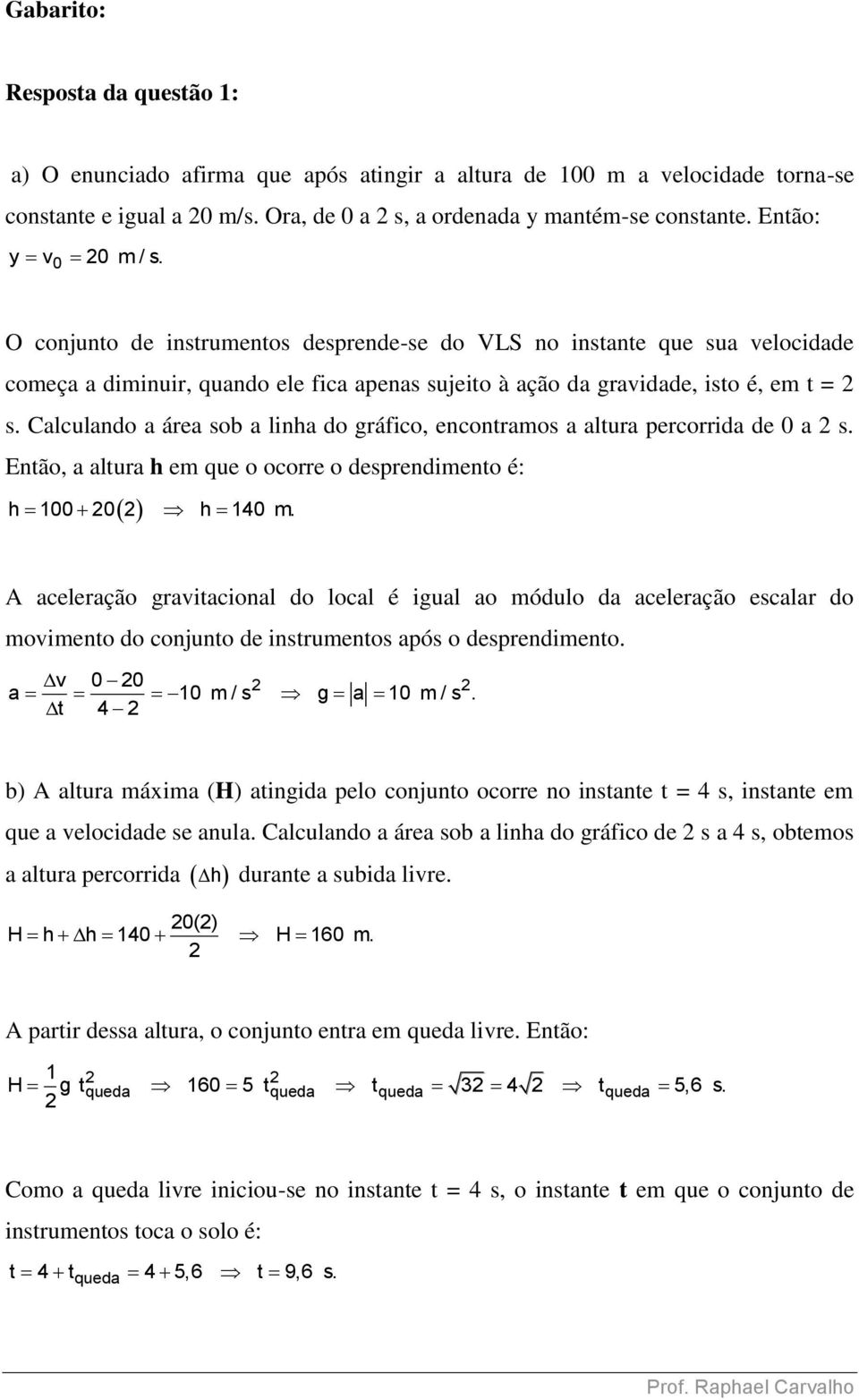 Calculando a área sob a linha do gráfico, encontramos a altura percorrida de 0 a s. Então, a altura h em que o ocorre o desprendimento é: h 100 0 h 140 m.