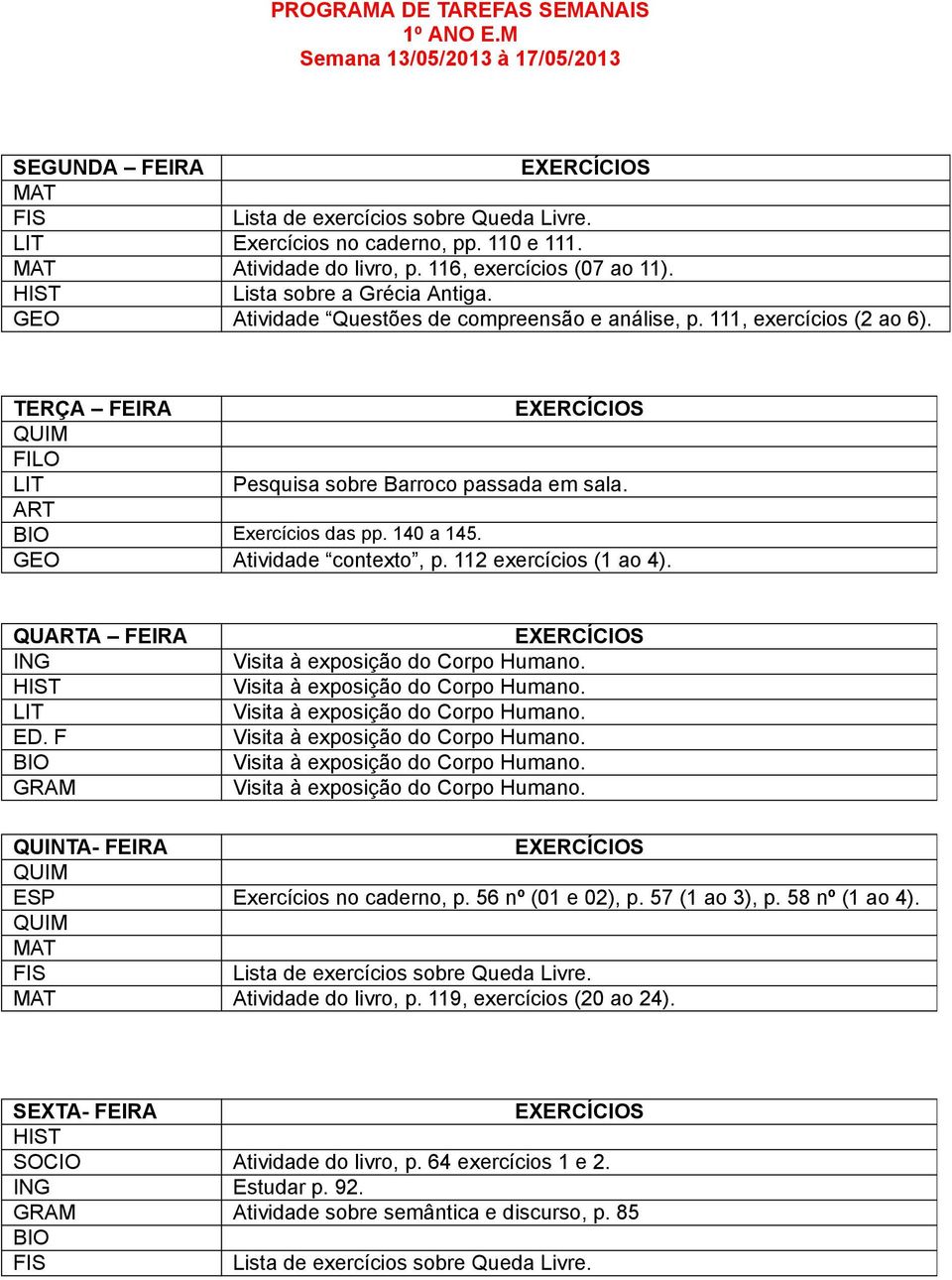 112 exercícios (1 ao 4). QUA FEIRA GRAM QUINTA- FEIRA ESP Exercícios no caderno, p. 56 nº (01 e 02), p. 57 (1 ao 3), p. 58 nº (1 ao 4). Lista de exercícios sobre Queda Livre.