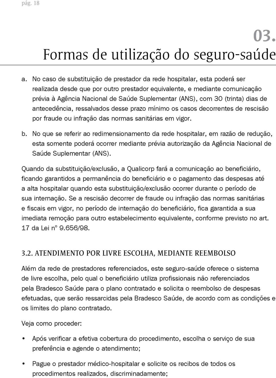 (ANS), com 30 (trinta) dias de antecedência, ressalvados desse prazo mínimo os casos decorrentes de rescisão por fraude ou infração das normas sanitárias em vigor. b.