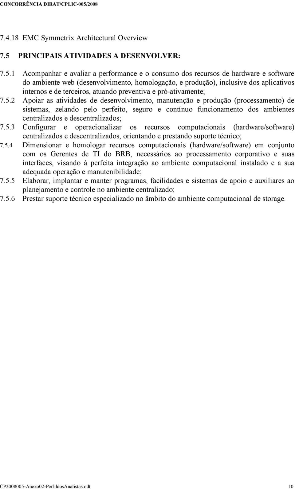 1 Acompanhar e avaliar a performance e o consumo dos recursos de hardware e software do ambiente web (desenvolvimento, homologação, e produção), inclusive dos aplicativos internos e de terceiros,