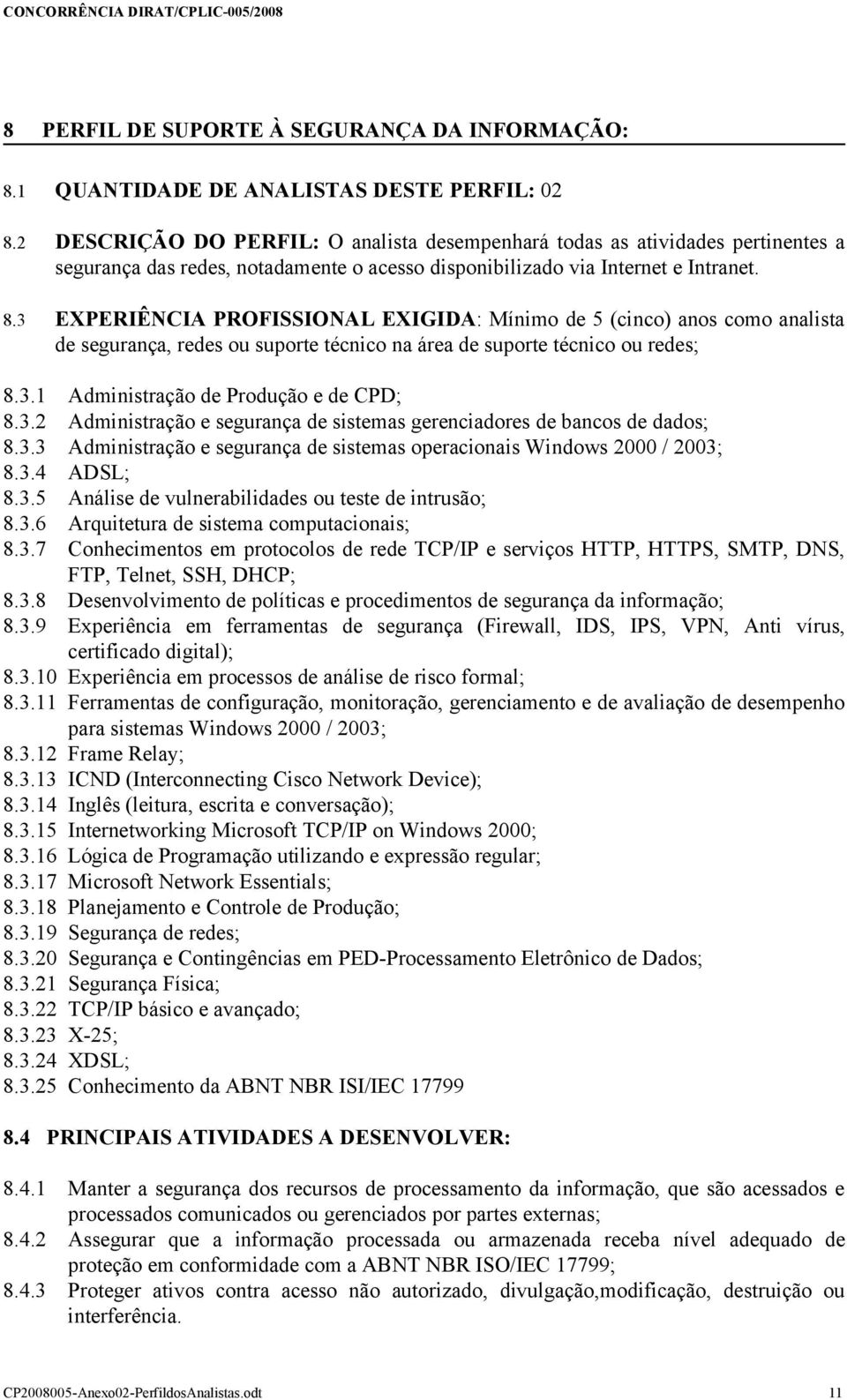 3 EXPERIÊNCIA PROFISSIONAL EXIGIDA: Mínimo de 5 (cinco) anos como analista de segurança, redes ou suporte técnico na área de suporte técnico ou redes; 8.3.1 Administração de Produção e de CPD; 8.3.2 Administração e segurança de sistemas gerenciadores de bancos de dados; 8.