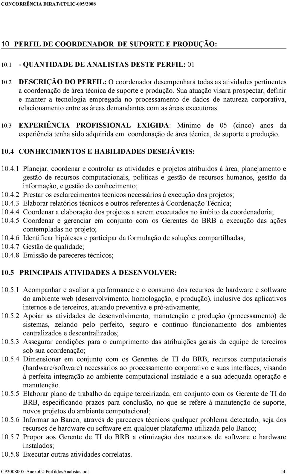 Sua atuação visará prospectar, definir e manter a tecnologia empregada no processamento de dados de natureza corporativa, relacionamento entre as áreas demandantes com as áreas executoras. 10.