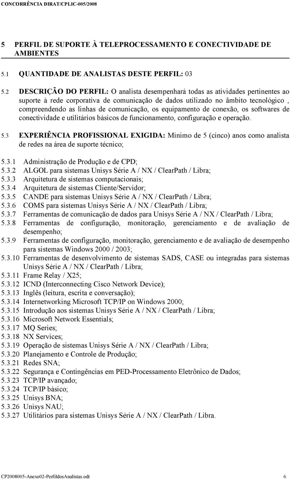 comunicação, os equipamento de conexão, os softwares de conectividade e utilitários básicos de funcionamento, configuração e operação. 5.