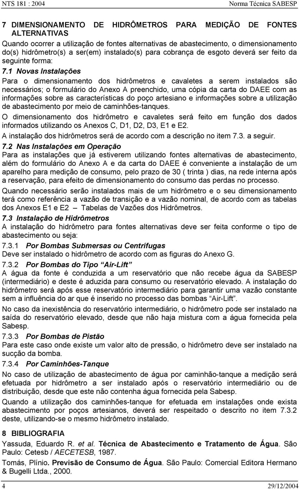 1 Novas Instalações Para o dimensionamento dos hidrômetros e cavaletes a serem instalados são necessários; o formulário do Anexo A preenchido, uma cópia da carta do DAEE com as informações sobre as