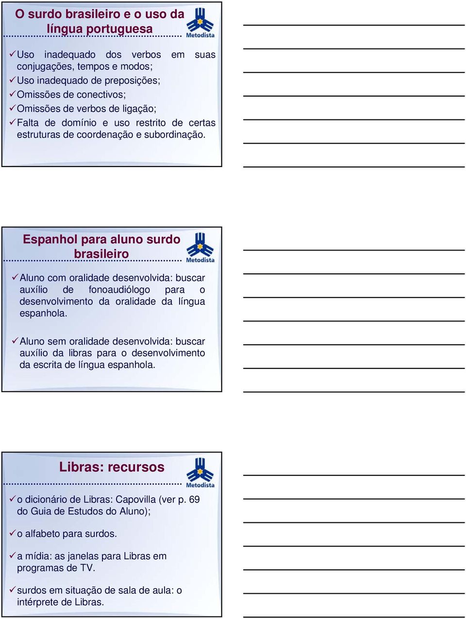 Espanhol para aluno surdo brasileiro Aluno com oralidade desenvolvida: buscar auxílio de fonoaudiólogo para o desenvolvimento da oralidade da língua espanhola.