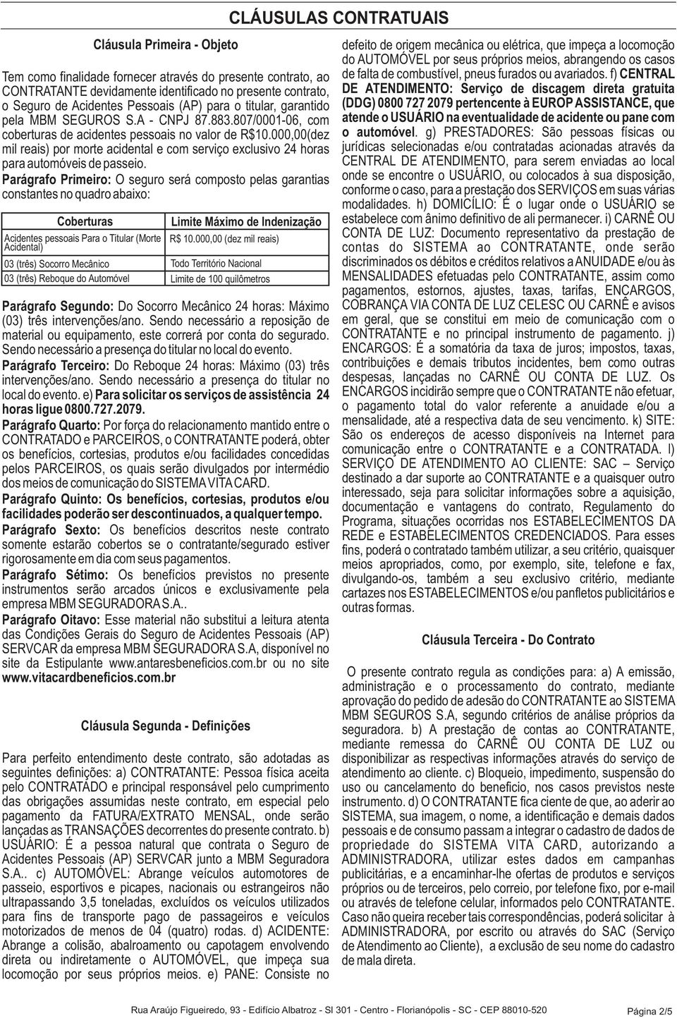 000,00(dez mil reais) por morte acidental e com serviço exclusivo 24 horas para automóveis de passeio.