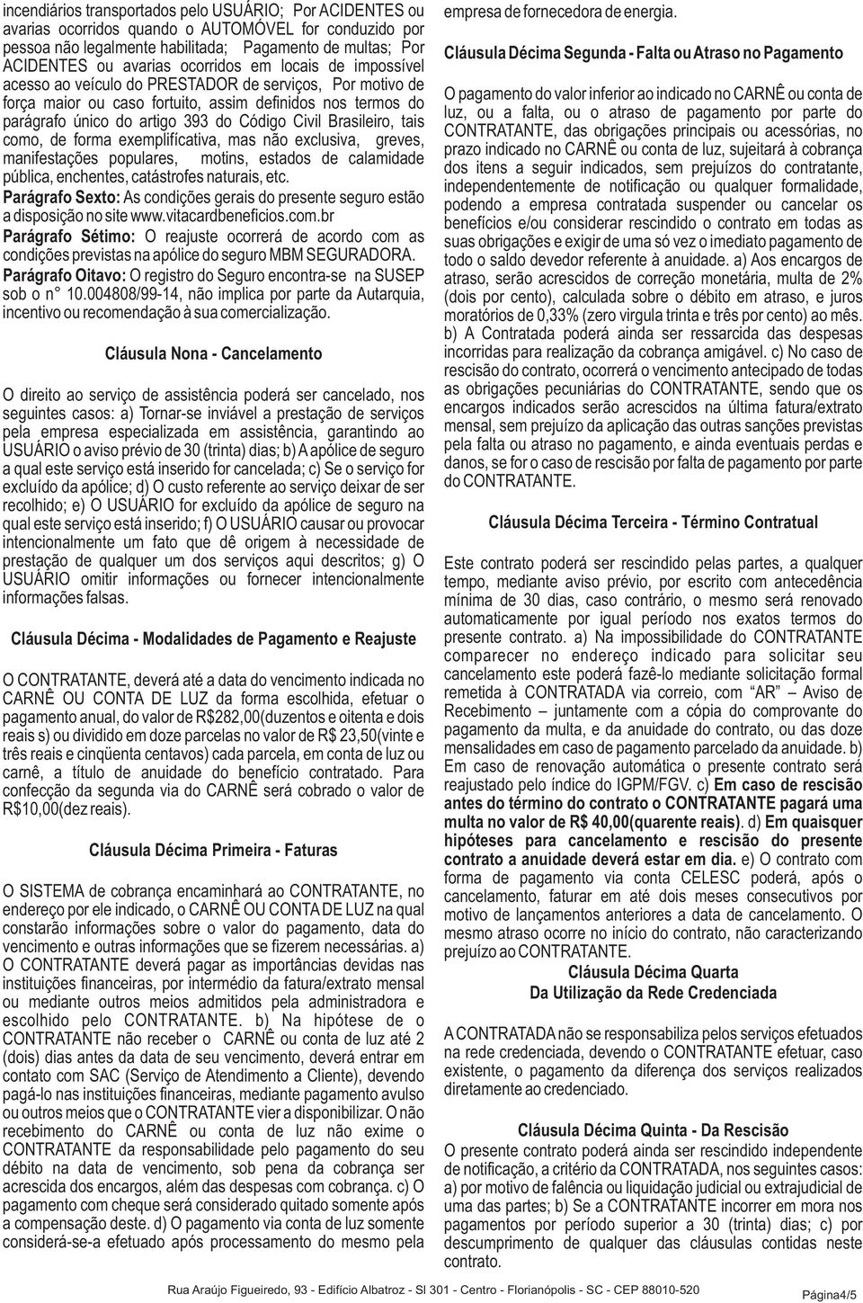 Brasileiro, tais como, de forma exemplifícativa, mas não exclusiva, greves, manifestações populares, motins, estados de calamidade pública, enchentes, catástrofes naturais, etc.